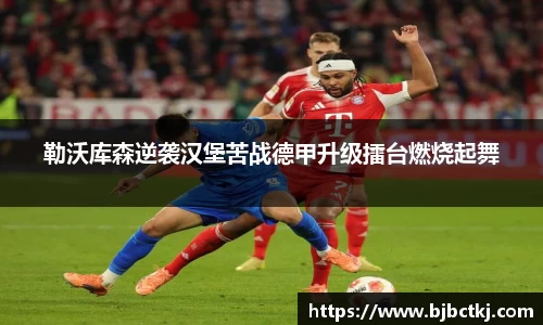 勒沃库森逆袭汉堡苦战德甲升级擂台燃烧起舞