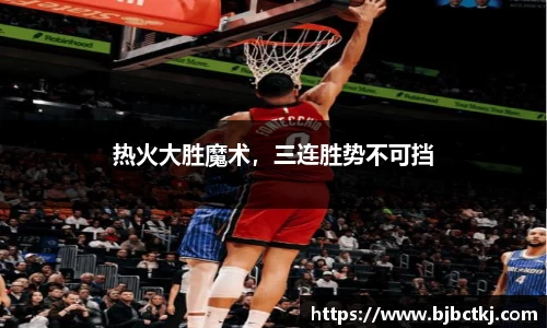 热火大胜魔术，三连胜势不可挡